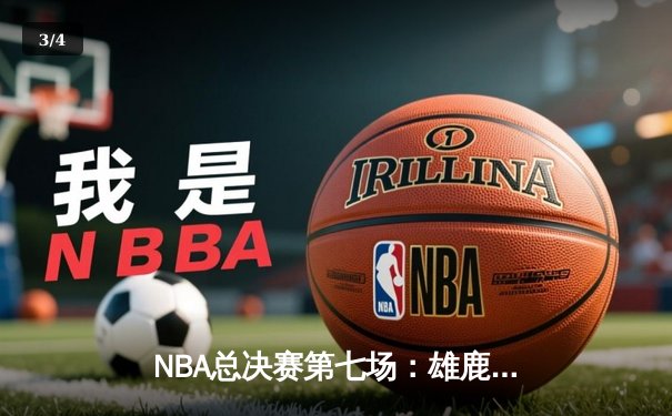 NBA总决赛第七场：雄鹿加时险胜太阳，字母哥独揽50分率队夺冠 - 3