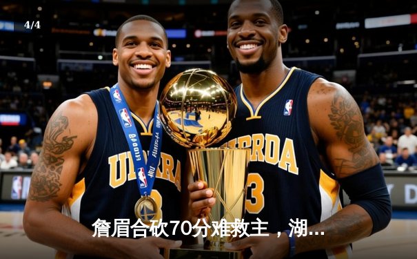 詹眉合砍70分难救主，湖人加时惜败凯尔特人，塔图姆44分创赛季新高 - 4