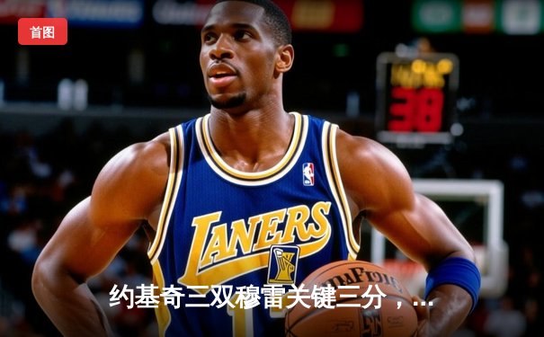 约基奇三双穆雷关键三分，掘金抢七逆转森林狼连续两年挺进西决