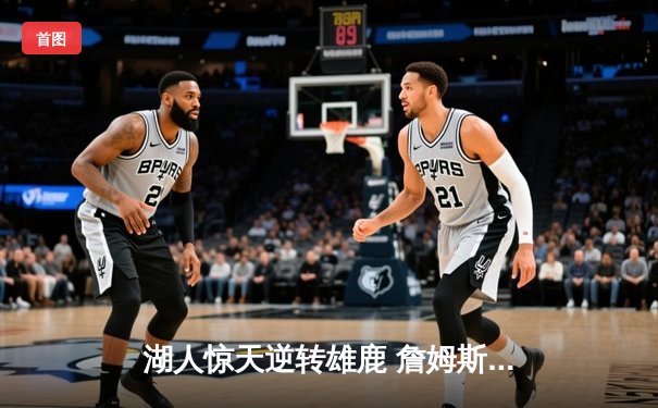 湖人惊天逆转雄鹿 詹姆斯关键三分锁定胜局