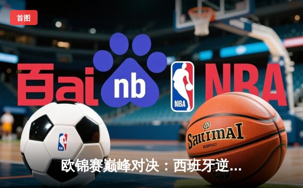 欧锦赛巅峰对决：西班牙逆转法国夺魁，加索尔兄弟传奇谢幕战落幕