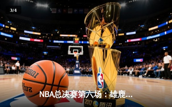 NBA总决赛第六场：雄鹿上演绝地反击，字母哥50分创历史 - 3