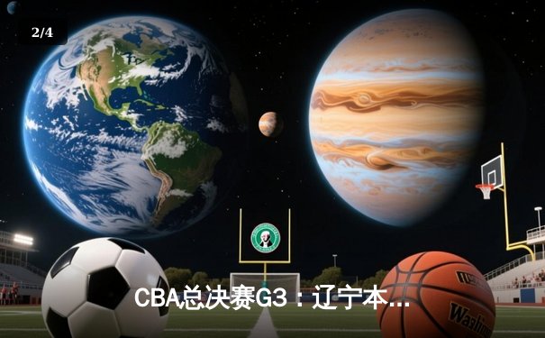 CBA总决赛G3：辽宁本钢加时险胜新疆广汇，赵继伟37分创个人季后赛新高 - 2