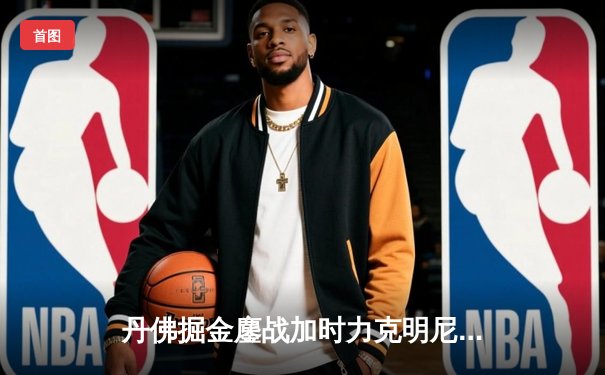 丹佛掘金鏖战加时力克明尼苏达森林狼，约基奇35分三双主宰天王山