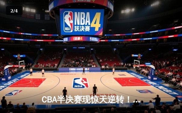 CBA半决赛现惊天逆转！辽宁本钢加时苦战力克广东宏远 - 2