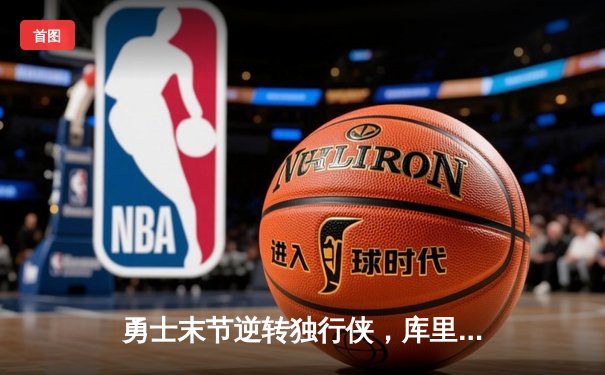 勇士末节逆转独行侠，库里狂砍40分锁定西部决赛席位
