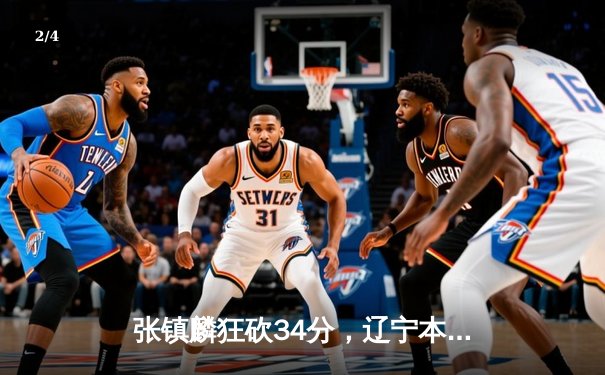 张镇麟狂砍34分，辽宁本钢加时险胜广东宏远夺赛点 - 2
