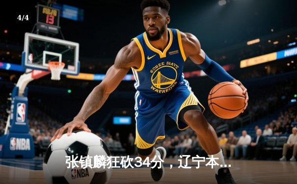 张镇麟狂砍34分，辽宁本钢加时险胜广东宏远夺赛点 - 4