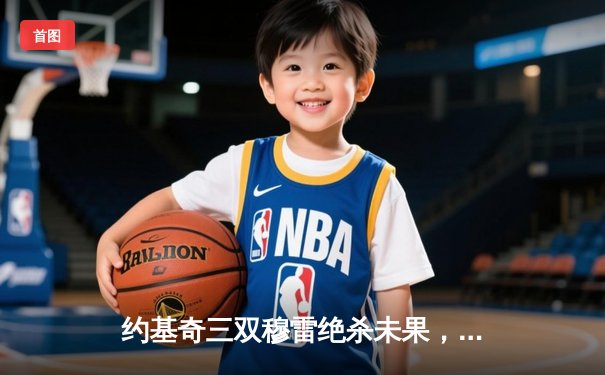 约基奇三双穆雷绝杀未果，掘金加时惜败森林狼总比分2-3落后