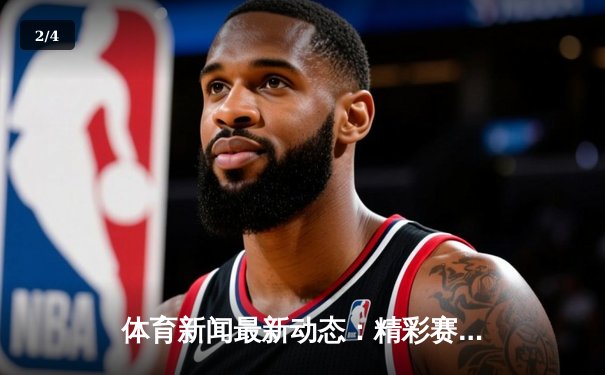 体育新闻最新动态：精彩赛事回顾 - 2